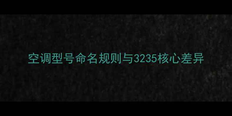 图片 空调型号命名规则与3235核心差异