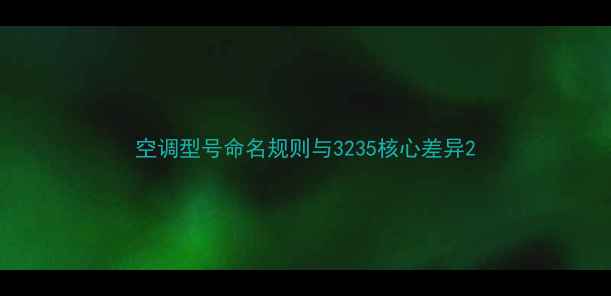 图片 空调型号命名规则与3235核心差异2