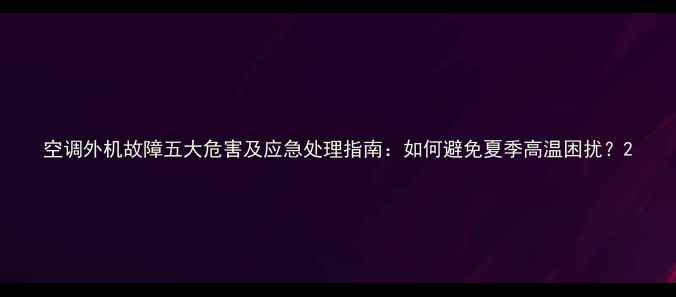 图片 空调外机故障五大危害及应急处理指南：如何避免夏季高温困扰？2