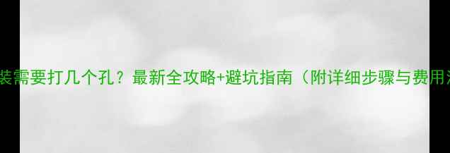 图片 空调安装需要打几个孔？最新全攻略+避坑指南（附详细步骤与费用清单）1