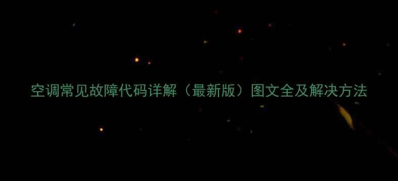 图片 空调常见故障代码详解（最新版）图文全及解决方法