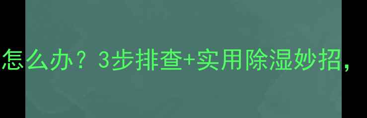 图片 空调挂机出风口滴水怎么办？3步排查+实用除湿妙招，家庭防潮指南速存！