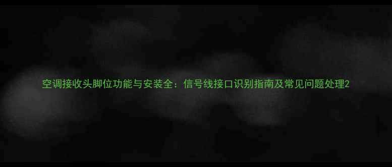 图片 空调接收头脚位功能与安装全：信号线接口识别指南及常见问题处理2