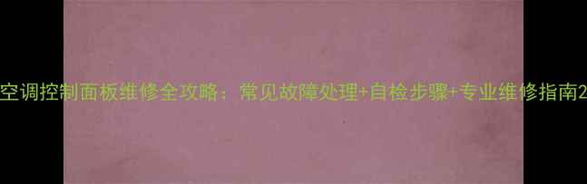 图片 空调控制面板维修全攻略：常见故障处理+自检步骤+专业维修指南2