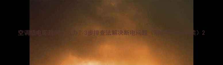 图片 空调插电即跳闸怎么办？3步排查法解决断电问题（附故障代码解读）2