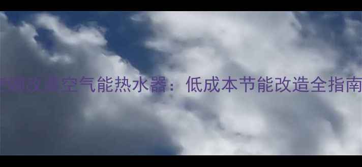 图片 空调改装空气能热水器：低成本节能改造全指南1