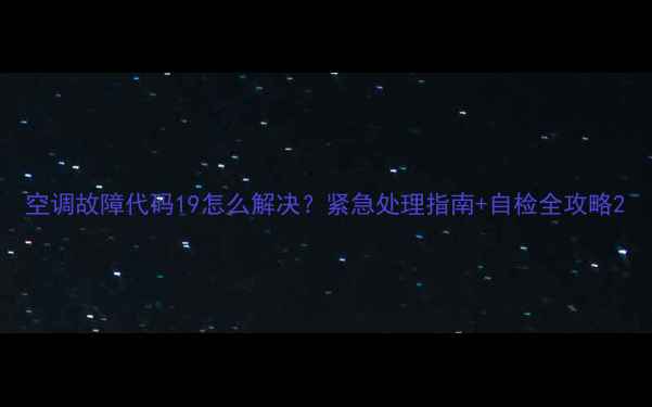 图片 空调故障代码19怎么解决？紧急处理指南+自检全攻略2