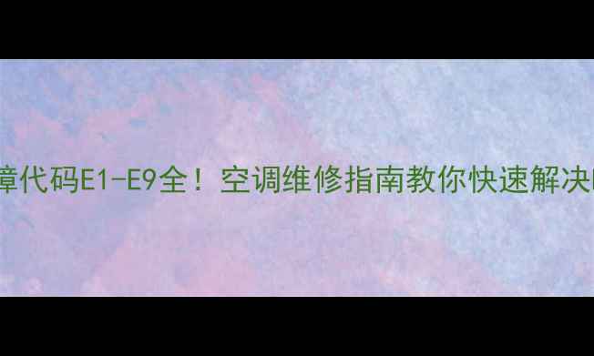 图片 空调故障代码E1-E9全！空调维修指南教你快速解决E字故障