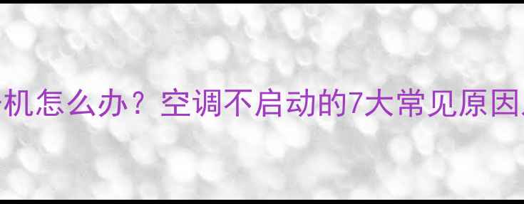 图片 空调无法开机怎么办？空调不启动的7大常见原因及解决指南