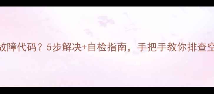 图片 空调显示F2故障代码？5步解决+自检指南，手把手教你排查空调故障！🔥
