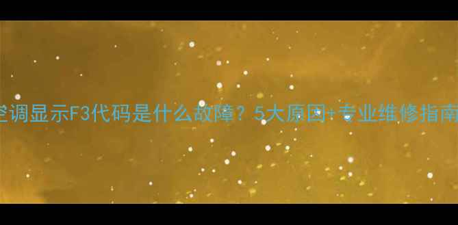 图片 空调显示F3代码是什么故障？5大原因+专业维修指南2
