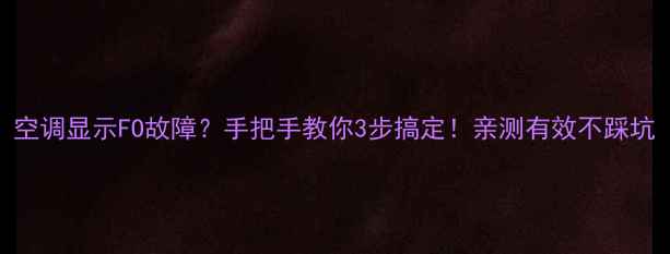图片 空调显示FO故障？手把手教你3步搞定！亲测有效不踩坑