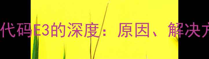 图片 空调显示屏故障代码E3的深度：原因、解决方法与预防指南1