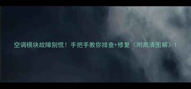 图片 空调模块故障别慌！手把手教你排查+修复（附高清图解）1