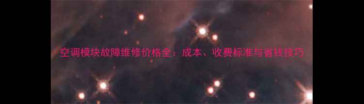 图片 空调模块故障维修价格全：成本、收费标准与省钱技巧