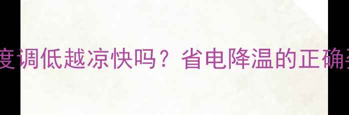 图片 空调温度调低越凉快吗？省电降温的正确姿势🔥1