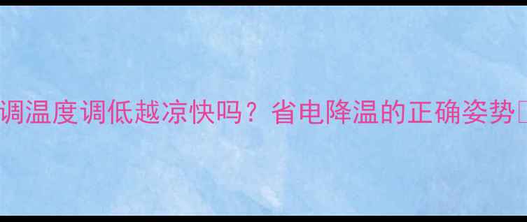 图片 空调温度调低越凉快吗？省电降温的正确姿势🔥2