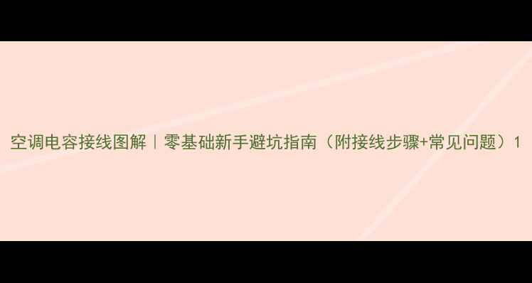 图片 空调电容接线图解｜零基础新手避坑指南（附接线步骤+常见问题）1