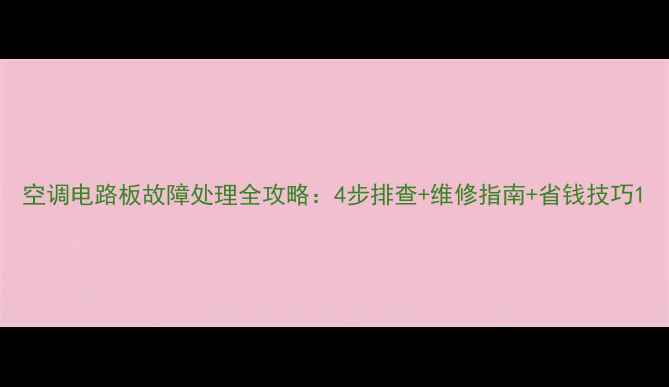 图片 空调电路板故障处理全攻略：4步排查+维修指南+省钱技巧1