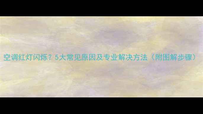 图片 空调红灯闪烁？5大常见原因及专业解决方法（附图解步骤）