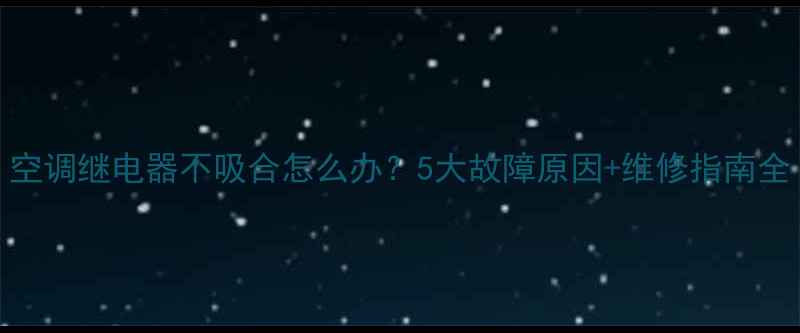 图片 空调继电器不吸合怎么办？5大故障原因+维修指南全