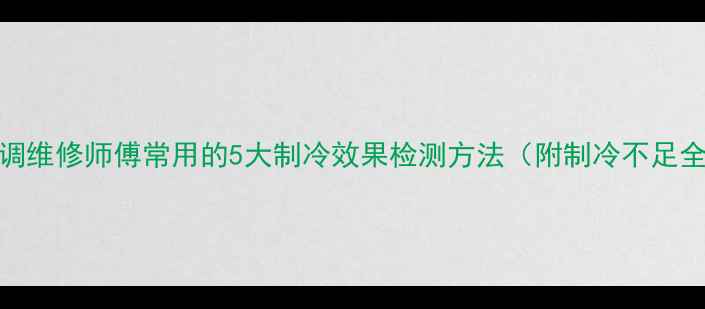 图片 空调维修师傅常用的5大制冷效果检测方法（附制冷不足全）