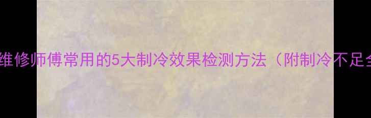 图片 空调维修师傅常用的5大制冷效果检测方法（附制冷不足全）2