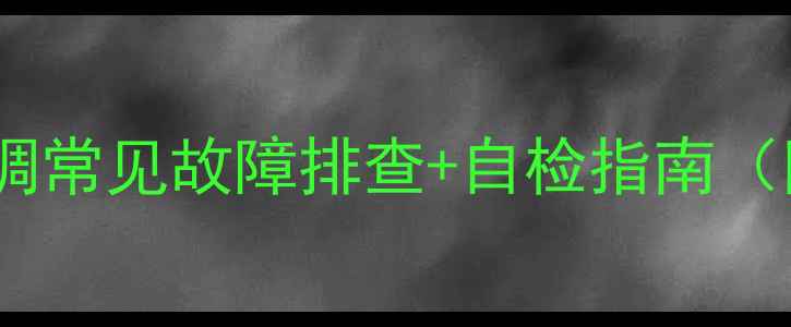 图片 空调维修教程｜空调常见故障排查+自检指南（附详细操作步骤）1