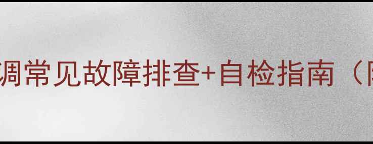 图片 空调维修教程｜空调常见故障排查+自检指南（附详细操作步骤）2