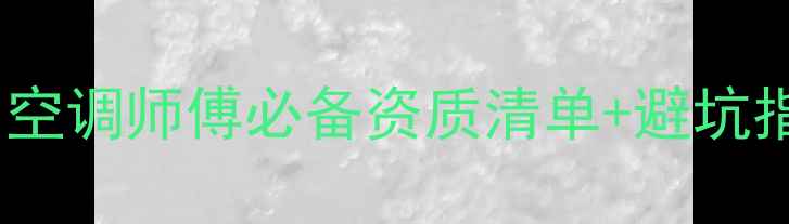 图片 空调维修证怎么查？空调师傅必备资质清单+避坑指南，省钱又省心！2