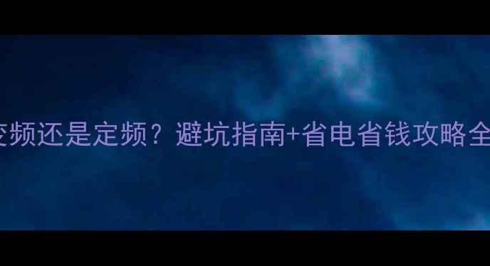 图片 空调选变频还是定频？避坑指南+省电省钱攻略全公开🔥1