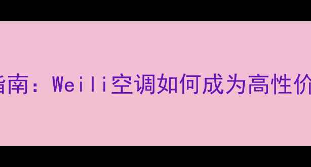 图片 空调选购指南：Weili空调如何成为高性价比首选？1