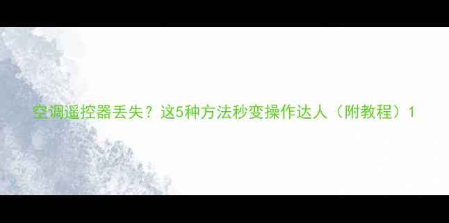 图片 空调遥控器丢失？这5种方法秒变操作达人（附教程）1