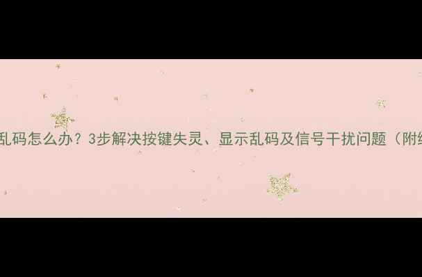 图片 空调遥控器乱码怎么办？3步解决按键失灵、显示乱码及信号干扰问题（附维修指南）2