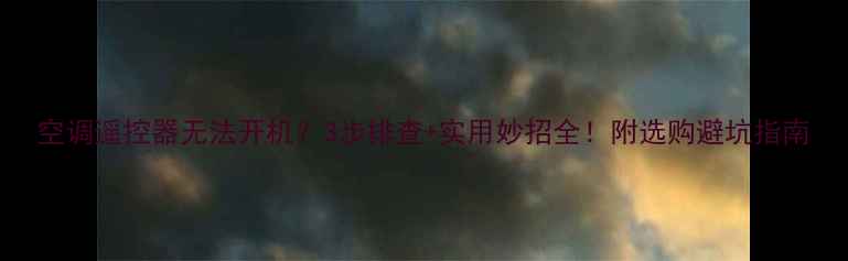 图片 空调遥控器无法开机？3步排查+实用妙招全！附选购避坑指南