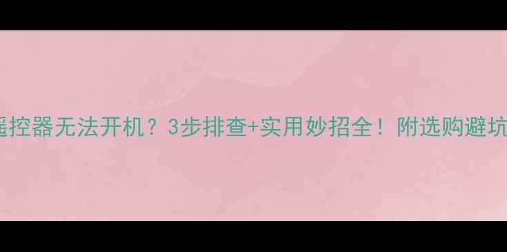 图片 空调遥控器无法开机？3步排查+实用妙招全！附选购避坑指南1