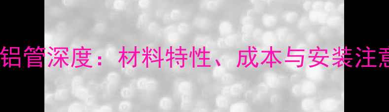 图片 空调铜管vs铜铝管深度：材料特性、成本与安装注意事项全指南2
