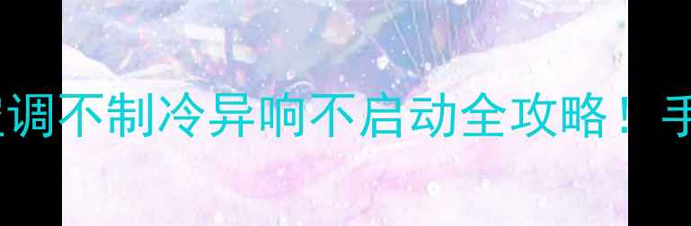 图片 空调错误代码H5？空调不制冷异响不启动全攻略！手把手教你排查解决1