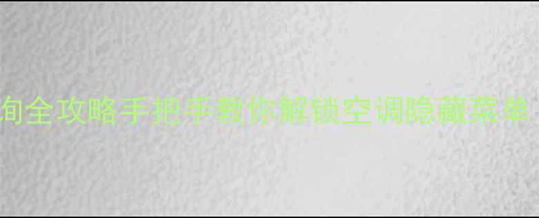 图片 空调隐藏代码查询全攻略手把手教你解锁空调隐藏菜单（附品牌实测）2