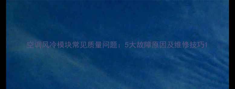 图片 空调风冷模块常见质量问题：5大故障原因及维修技巧1