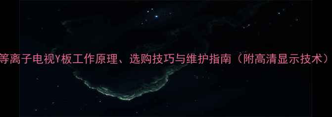 图片 等离子电视Y板工作原理、选购技巧与维护指南（附高清显示技术）