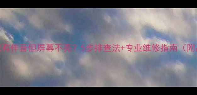 图片 等离子电视有伴音但屏幕不亮？5步排查法+专业维修指南（附高清图解）