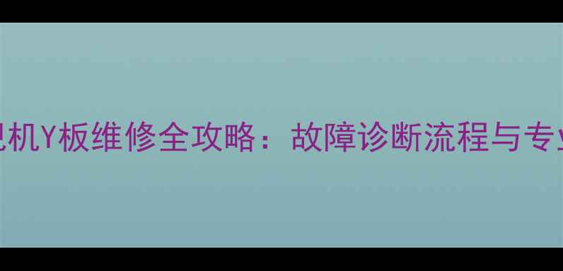 图片 等离子电视机Y板维修全攻略：故障诊断流程与专业维修方案