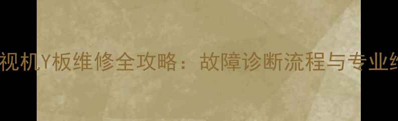 图片 等离子电视机Y板维修全攻略：故障诊断流程与专业维修方案2