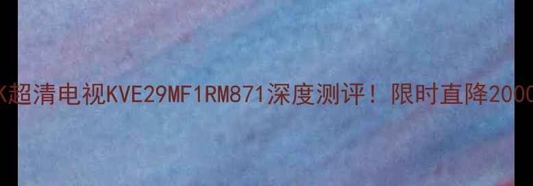 图片 索尼55英寸4K超清电视KVE29MF1RM871深度测评！限时直降2000元抢购攻略1