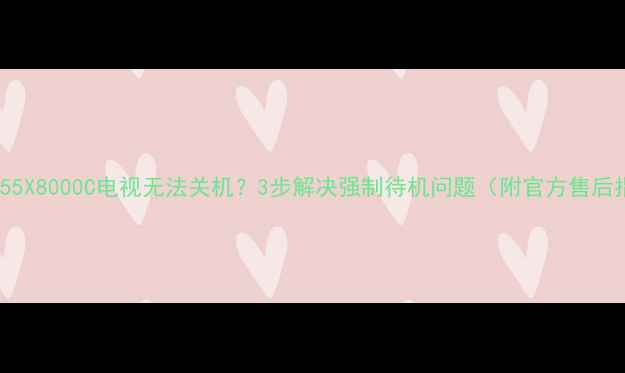 图片 索尼KD55X8000C电视无法关机？3步解决强制待机问题（附官方售后指南）1