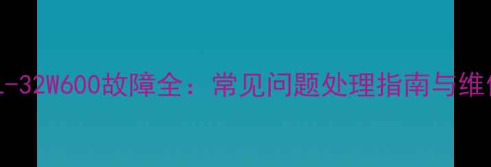 图片 索尼KDL-32W600故障全：常见问题处理指南与维修技巧1