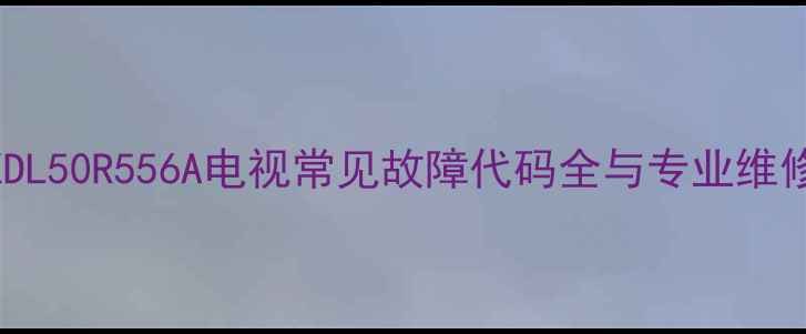 图片 索尼KDL50R556A电视常见故障代码全与专业维修指南