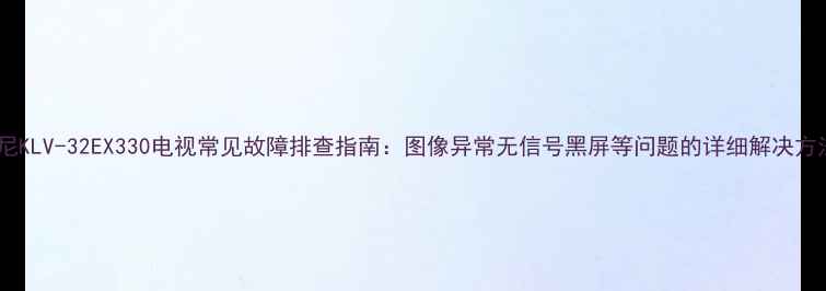 图片 索尼KLV-32EX330电视常见故障排查指南：图像异常无信号黑屏等问题的详细解决方法2