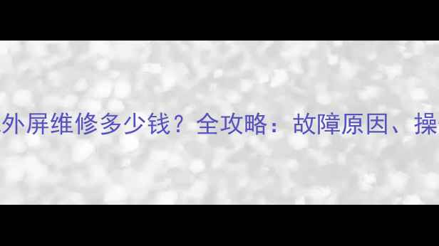 图片 索尼液晶电视外屏维修多少钱？全攻略：故障原因、操作步骤与成本